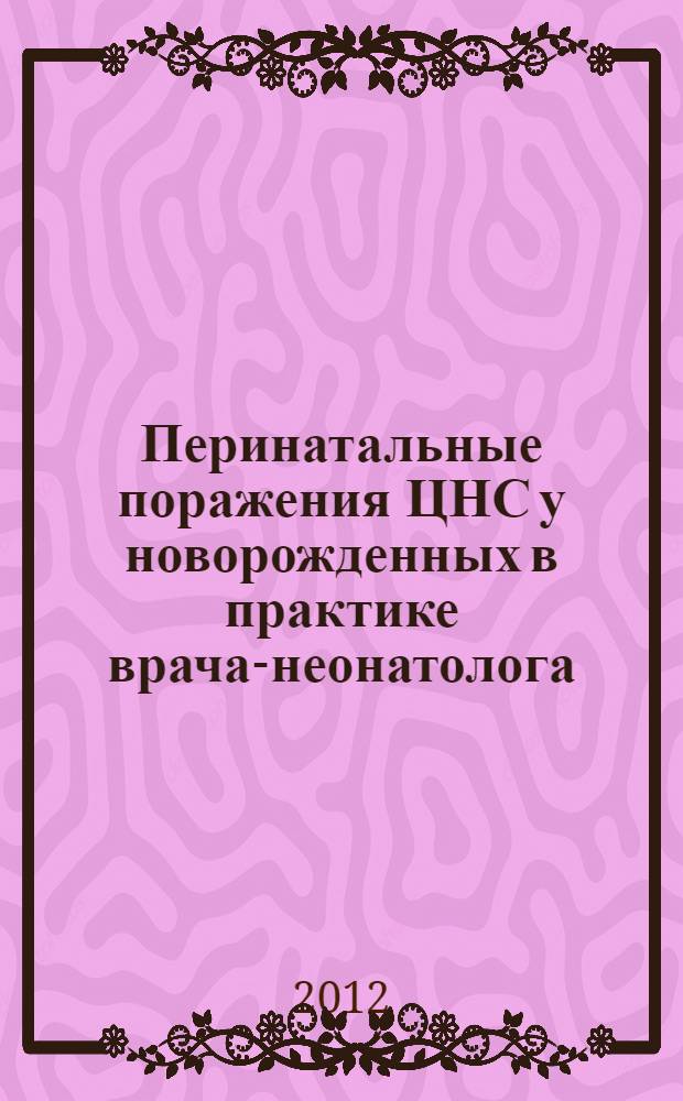 Перинатальные поражения ЦНС у новорожденных в практике врача-неонатолога : учебное пособие