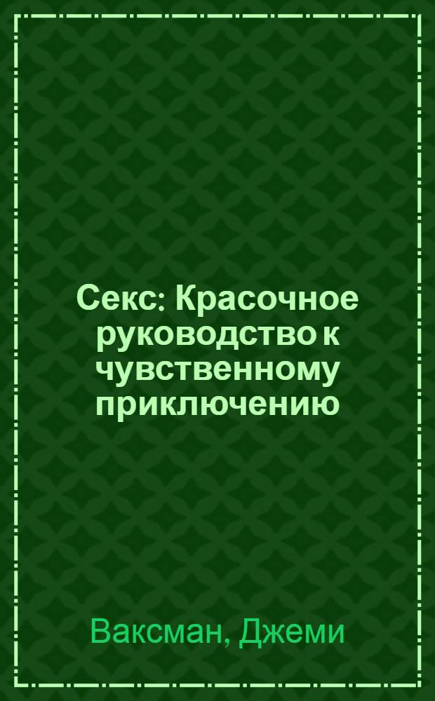 Секс : Красочное руководство к чувственному приключению