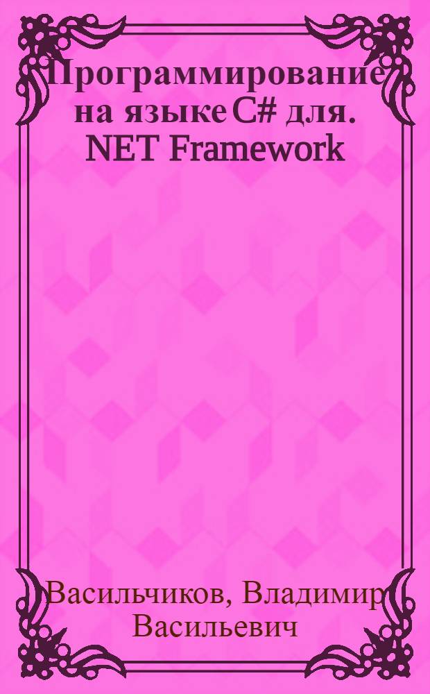 Программирование на языке C# для .NET Framework : курс лекций : для студентов, обучающихся по направлению 010400.62 "Прикладная математика и информатика"