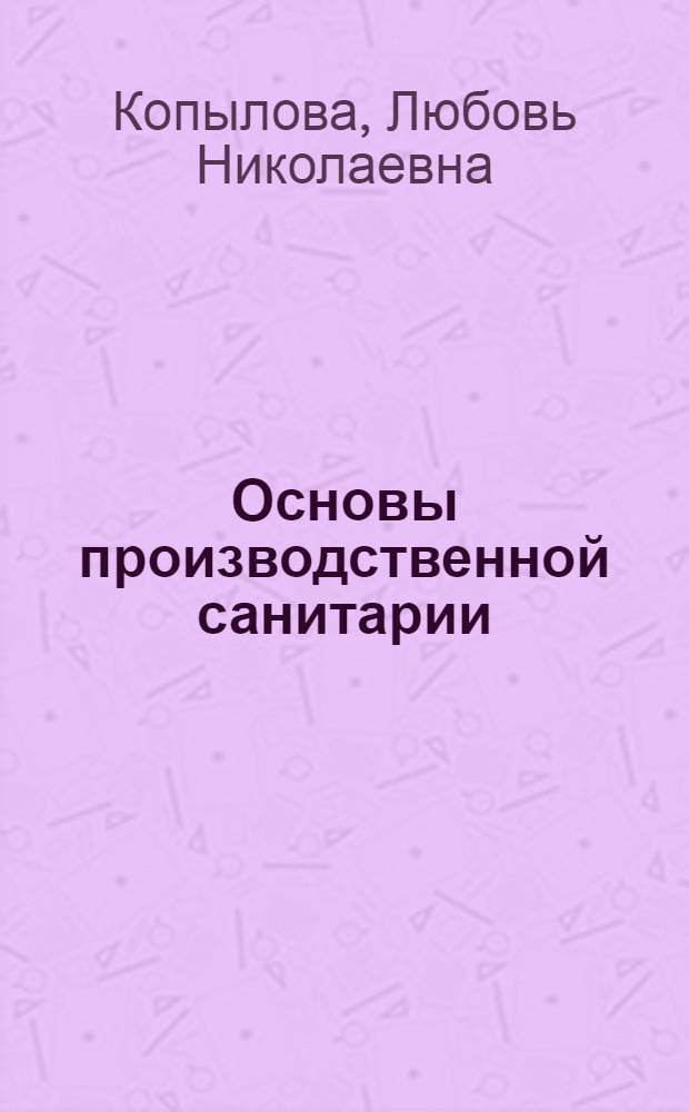 Основы производственной санитарии : учебное пособие : для студентов, обучающихся по программе подготовки бакалавров на кафедре инженерной экологии и охраны труда