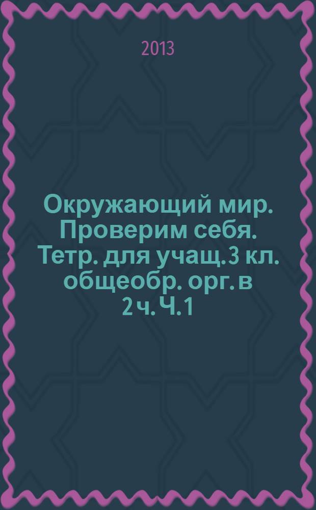 Окружающий мир. Проверим себя. Тетр. для учащ. 3 кл. общеобр. орг. в 2 ч. Ч. 1