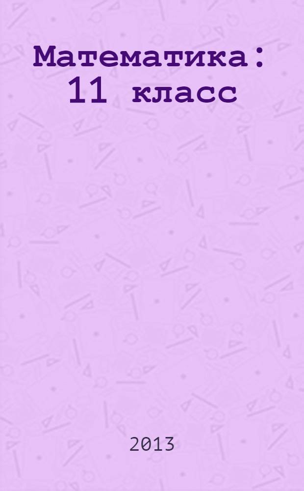Математика : 11 класс : учебник для учащихся общеобразовательных учреждений (базовый уровень)