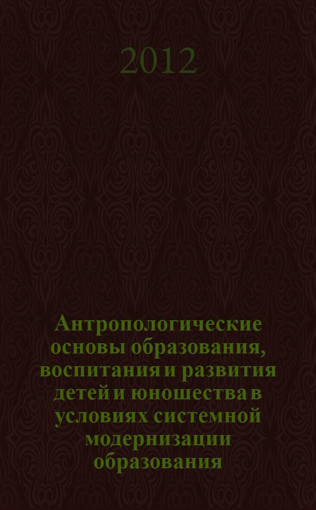 Антропологические основы образования, воспитания и развития детей и юношества в условиях системной модернизации образования : материалы IX Международной научно-практической конференции (15-16 июня 2012 г.)