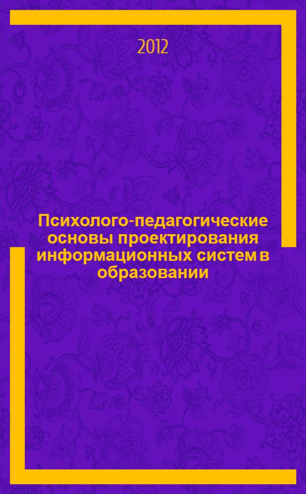 Психолого-педагогические основы проектирования информационных систем в образовании : учебное пособие для магистров направления 230400.68 "Информационные системы" профиль "Информационные технологии в образовании" в 2 ч. Ч. 1