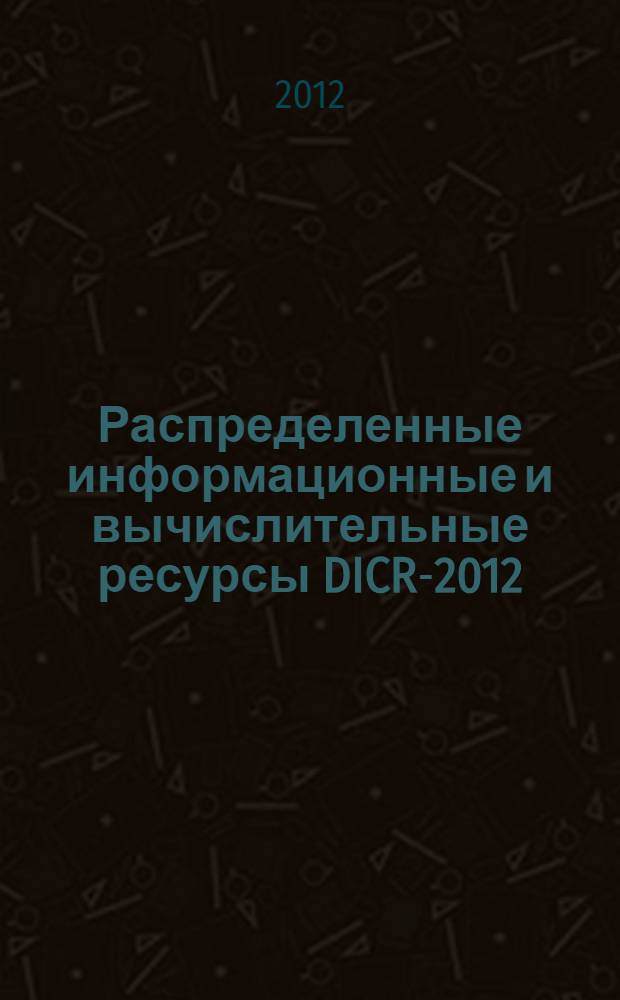 Распределенные информационные и вычислительные ресурсы DICR-2012 : XIV Российская конференция с международным участием, Новосибирск, 26 ноября - 30 ноября 2012
