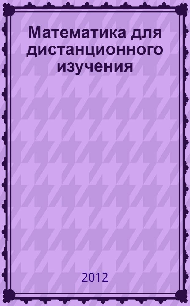 Математика для дистанционного изучения : учебное пособие является авторской разработкой курса "Математика" в системе дистанционного обучения : для студентов специальности 120401.65 "Прикладная геодезия"