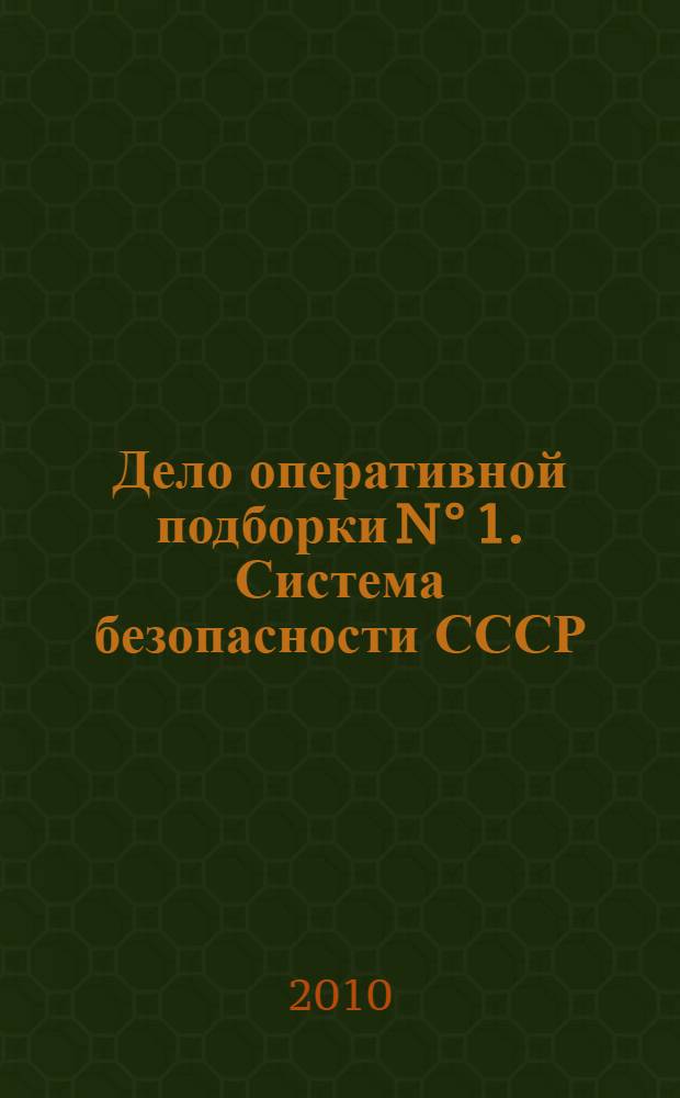 Дело оперативной подборки N° 1. Система безопасности СССР (1945-1991). Структура. Функции. Руководство