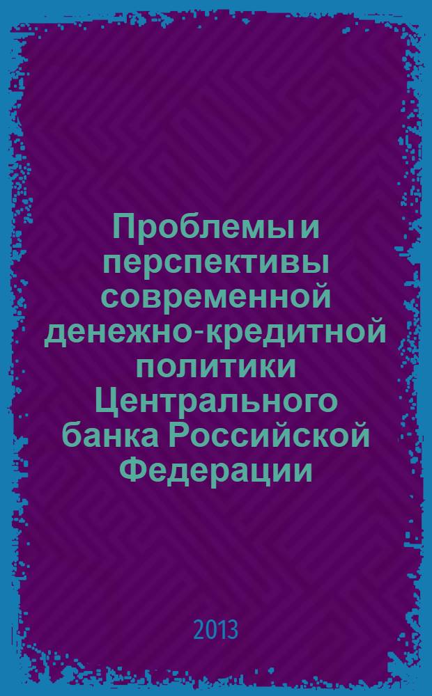 Проблемы и перспективы современной денежно-кредитной политики Центрального банка Российской Федерации : монография