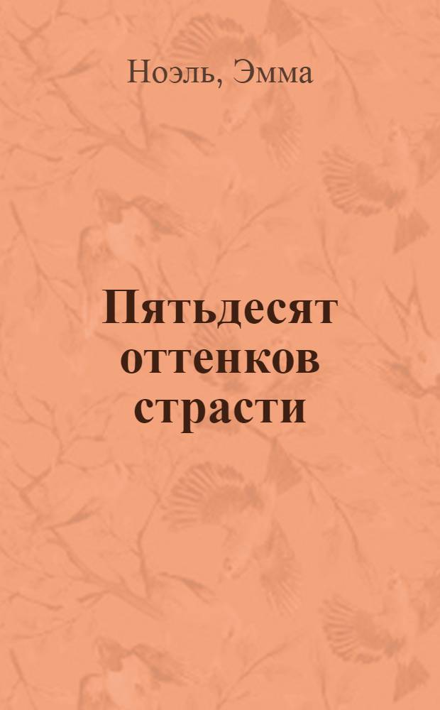 Пятьдесят оттенков страсти : история чувственного перевоплощения