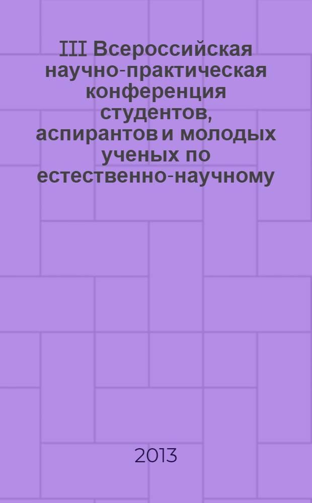 III Всероссийская научно-практическая конференция студентов, аспирантов и молодых ученых по естественно-научному, экономическому, юридическому и социогуманитарному направлениям, 4-5 апреля 2013 г : тезисы докладов в 4 т. Т. 2