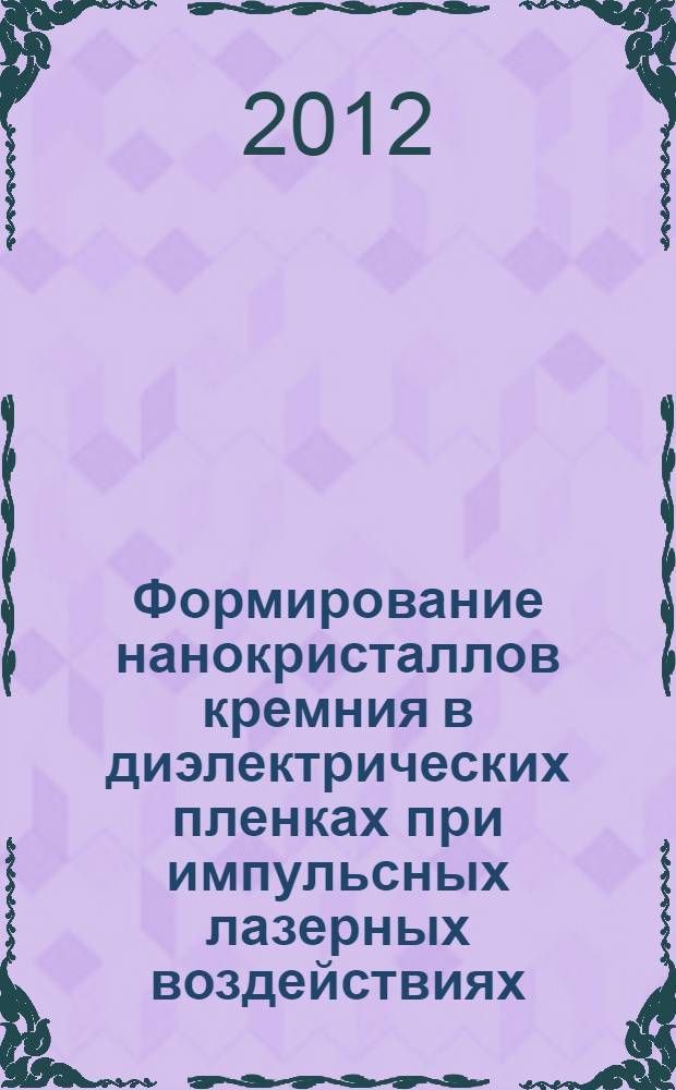 Формирование нанокристаллов кремния в диэлектрических пленках при импульсных лазерных воздействиях : автореф. дис. на соиск. учен. степ. к. ф.-м. н. : специальность 01.04.10 <Физика полупроводников>
