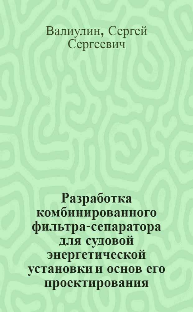 Разработка комбинированного фильтра-сепаратора для судовой энергетической установки и основ его проектирования : автореф. дис. на соиск. учен. степ. к. т. н. : специальность 05.08.05 <Судовые энергетические установки и их элементы главные и вспомогательные>