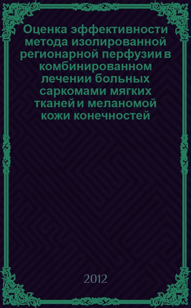 Оценка эффективности метода изолированной регионарной перфузии в комбинированном лечении больных саркомами мягких тканей и меланомой кожи конечностей : автореф. дис. на соиск. учен. степ. к. м. н. : специальность 14.01.12 <Онкология>