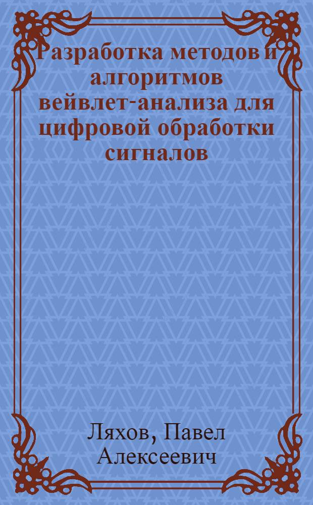 Разработка методов и алгоритмов вейвлет-анализа для цифровой обработки сигналов : автореф. дис. на соиск. учен. степ. к. ф.-м. н. : специальность 05.13.18 <Математическое моделирование, численные методы и комплексы программ>