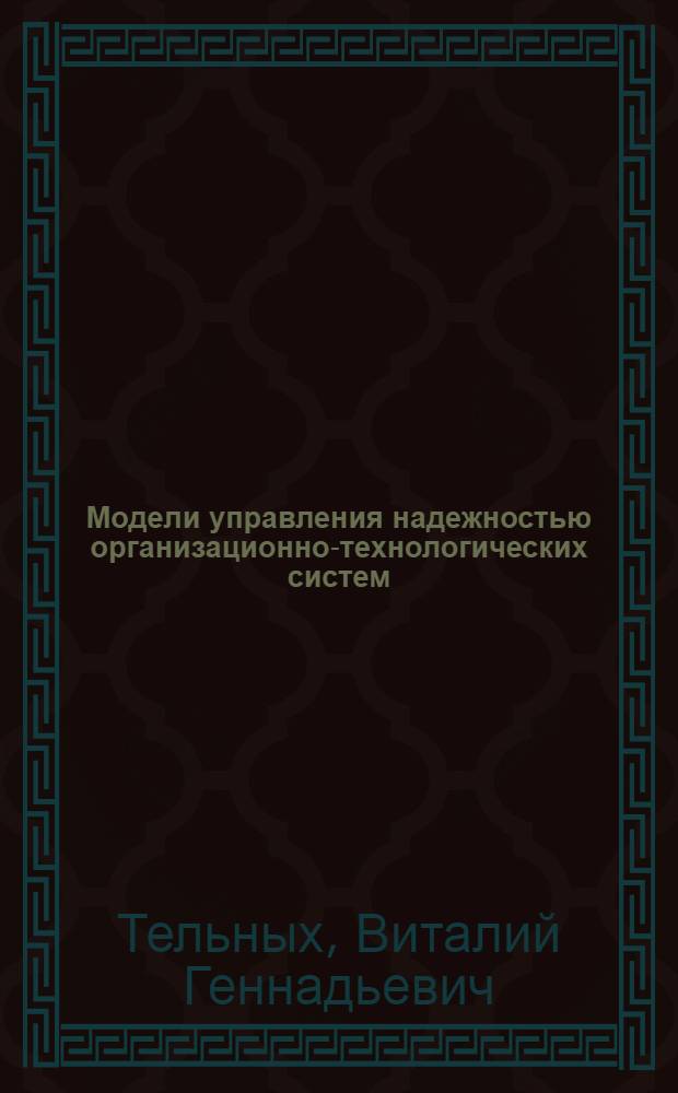 Модели управления надежностью организационно-технологических систем : автореф. дис. на соиск. учен. степ. к. т. н. : специальность 05.13.10 <Управление в социальных и экономических системах>