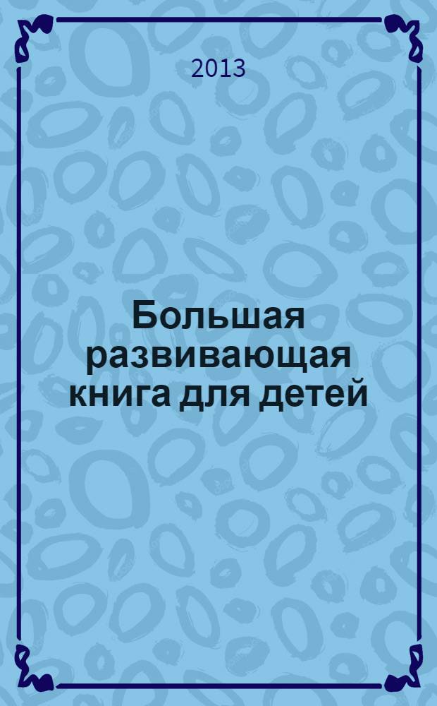Большая развивающая книга для детей : стихи, сказки, головоломки, загадки, тесты, задачи : для детей младшего школьного возраста