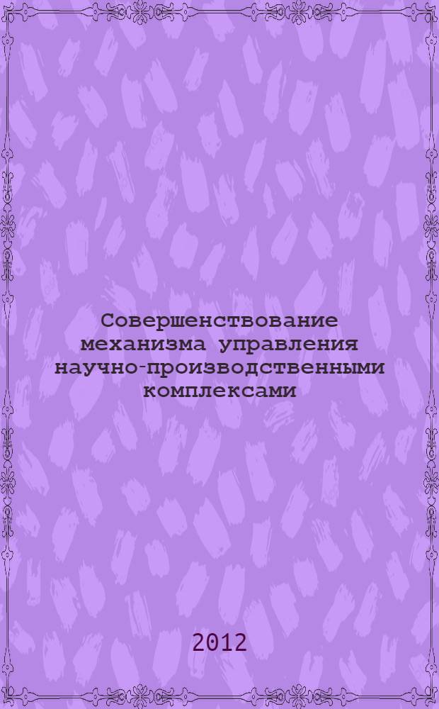 Совершенствование механизма управления научно-производственными комплексами : автореф. дис. на соиск. учен. степ. к. э. н. : специальность 08.00.05 <Экономика и управление народным хозяйством по отраслям и сферам деятельности>