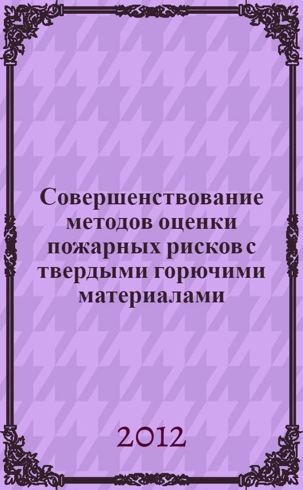 Совершенствование методов оценки пожарных рисков с твердыми горючими материалами : автореф. дис. на соиск. учен. степ. к. т. н. : специальность 05.26.03 <Пожарная и промышленная безопасность по отраслям>