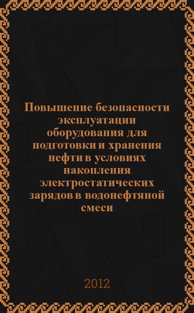 Повышение безопасности эксплуатации оборудования для подготовки и хранения нефти в условиях накопления электростатических зарядов в водонефтяной смеси : автореф. дис. на соиск. учен. степ. к. т. н. : специальность 05.26.03 <Пожарная и промышленная безопасность по отраслям>