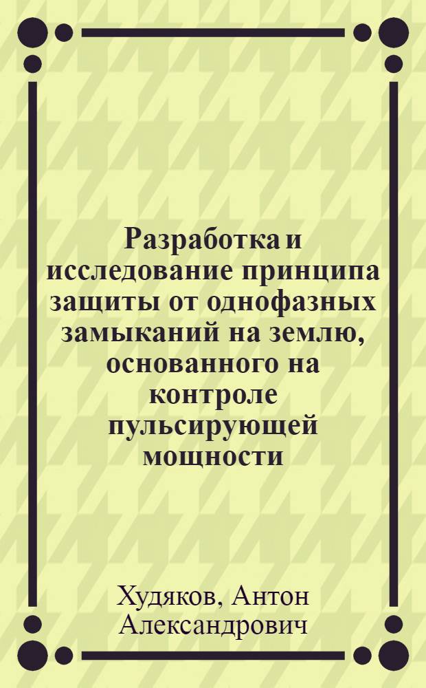 Разработка и исследование принципа защиты от однофазных замыканий на землю, основанного на контроле пульсирующей мощности : автореф. дис. на соиск. учен. степ. к. т. н. : специальность 05.14.02 <Электрические станции и электроэнергетические системы>