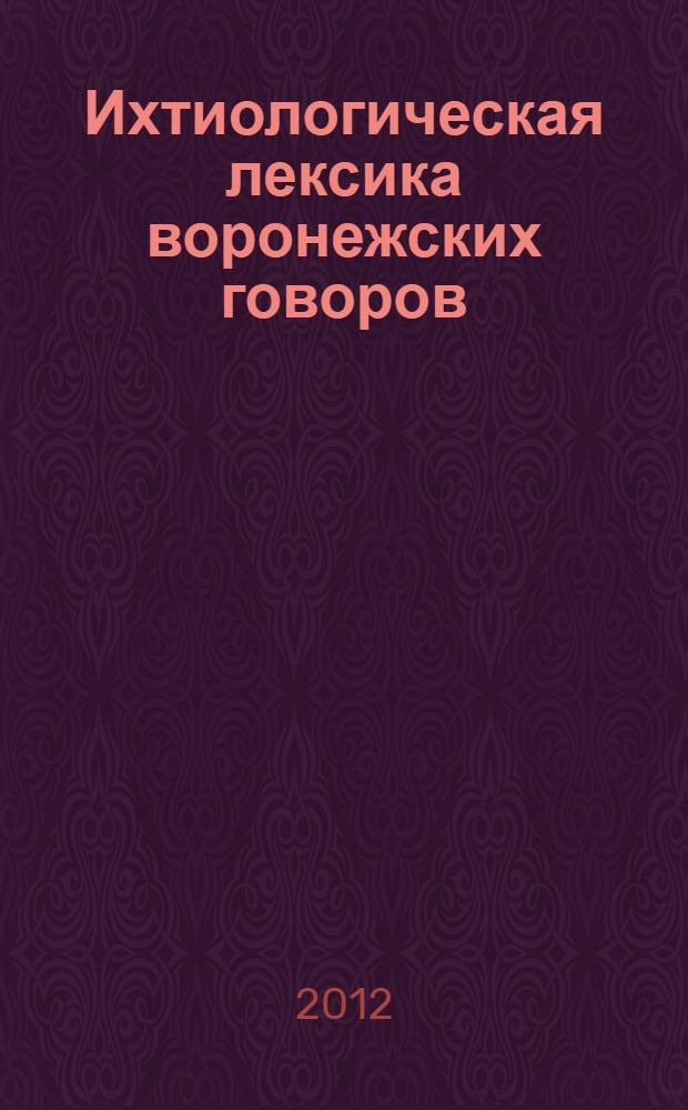 Ихтиологическая лексика воронежских говоров : автореф. дис. на соиск. учен. степ. к. филол. н. : специальность 10.02.01 <Русский язык>