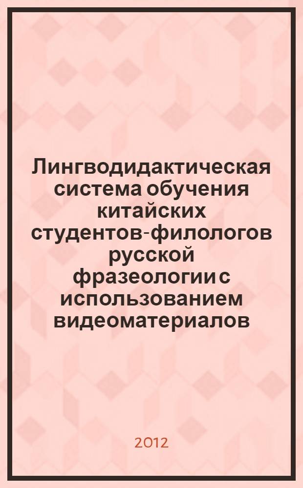 Лингводидактическая система обучения китайских студентов-филологов русской фразеологии с использованием видеоматериалов : автореф. дис. на соиск. учен. степ. к. п. н. : специальность 13.00.02 <Теория и методика обучения и воспитания по областям и уровням образования>