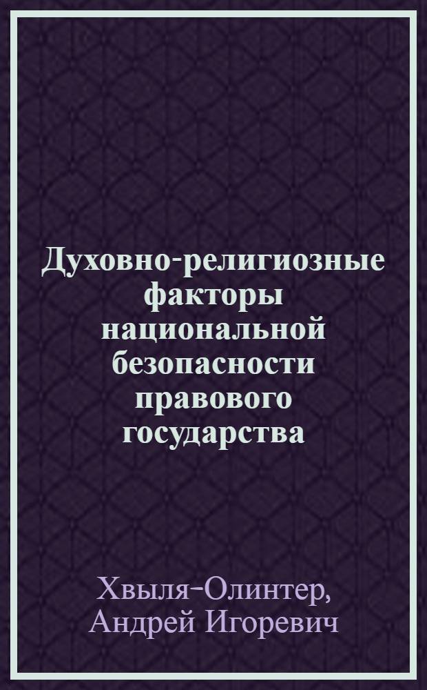Духовно-религиозные факторы национальной безопасности правового государства : для служащих органов исполнительной власти, работников правоохранительных органов Российской Федерации