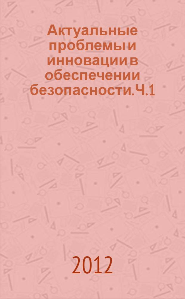 Актуальные проблемы и инновации в обеспечении безопасности. Ч. 1