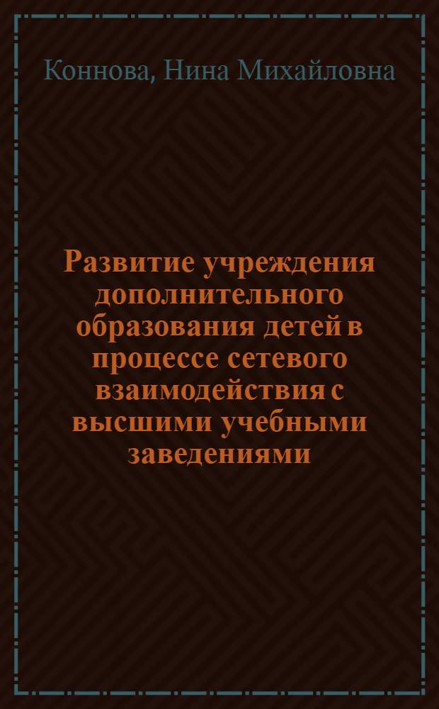 Развитие учреждения дополнительного образования детей в процессе сетевого взаимодействия с высшими учебными заведениями : автореф. дис. на соиск. учен. степ. к. п. н. : специальность 13.00.01 <Общая педагогика, история педагогики и образования>