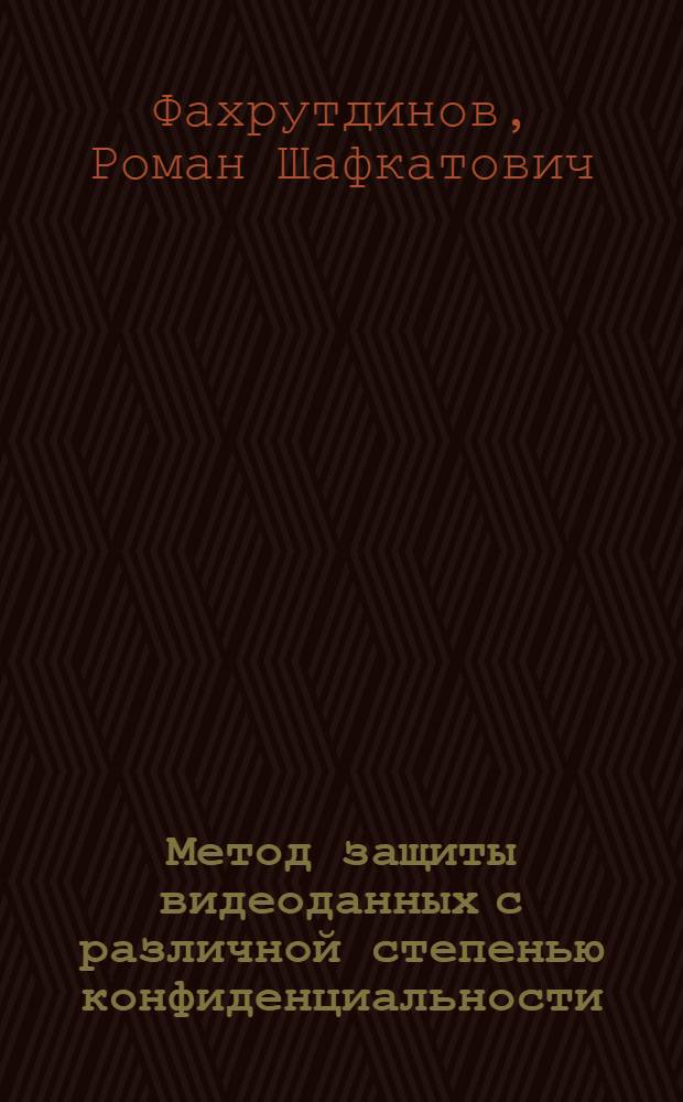Метод защиты видеоданных с различной степенью конфиденциальности : автореф. дис. на соиск. учен. степ. к. т. н. : специальность 05.13.19 <Методы и системы защиты информации, информационная безопасность>