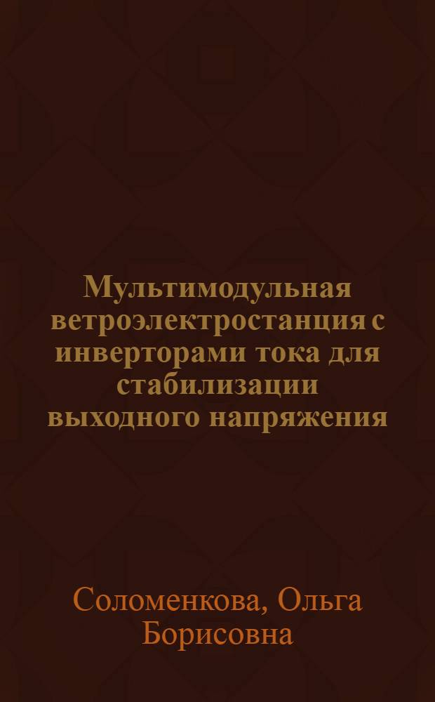 Мультимодульная ветроэлектростанция с инверторами тока для стабилизации выходного напряжения : автореф. дис. на соиск. учен. степ. к. т. н. : специальность 05.09.03 <Электротехнические комплексы и системы>
