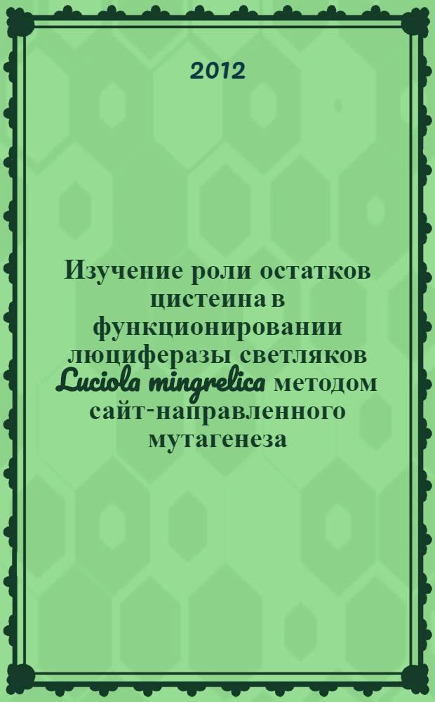 Изучение роли остатков цистеина в функционировании люциферазы светляков Luciola mingrelica методом сайт-направленного мутагенеза : автореф. дис. на соиск. учен. степ. к. х. н. : специальность 02.00.15 <Кинетика и катализ> : специальность 03.01.06 <Биотехнология в том числе, бионанотехнологии>