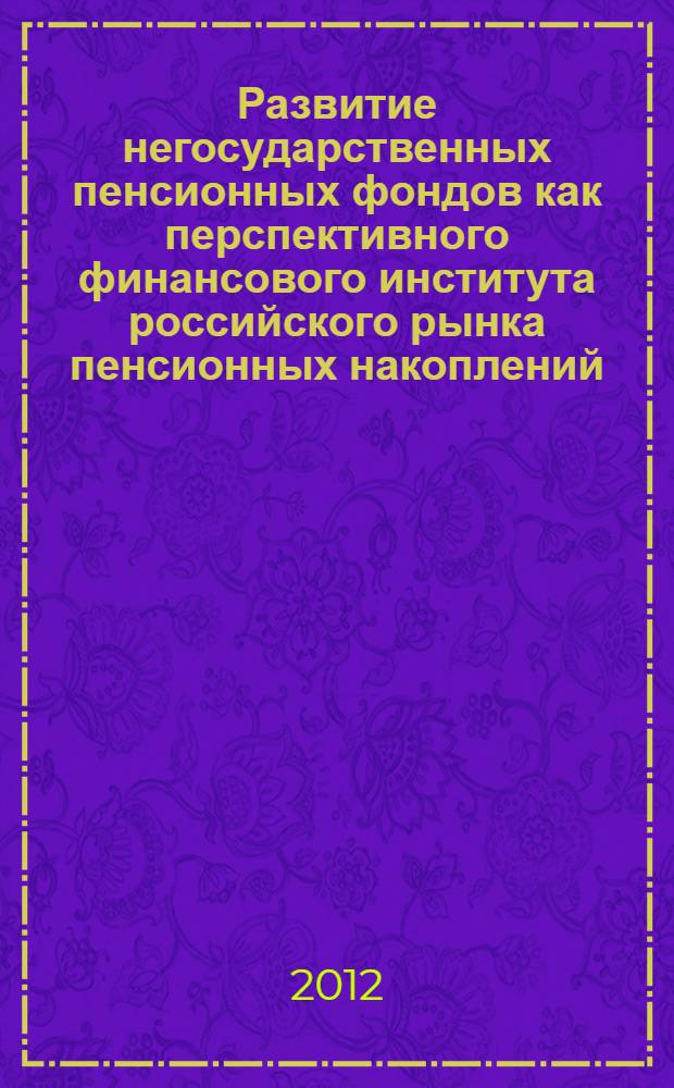 Развитие негосударственных пенсионных фондов как перспективного финансового института российского рынка пенсионных накоплений : автореф. дис. на соиск. учен. степ. к. э. н. : специальность 08.00.10 <Финансы, денежное обращение и кредит>