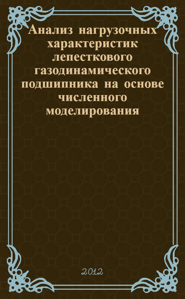Анализ нагрузочных характеристик лепесткового газодинамического подшипника на основе численного моделирования : автореф. дис. на соиск. учен. степ. к. т. н. : специальность 05.02.02 <Машиноведение, системы приводов и детали машин>