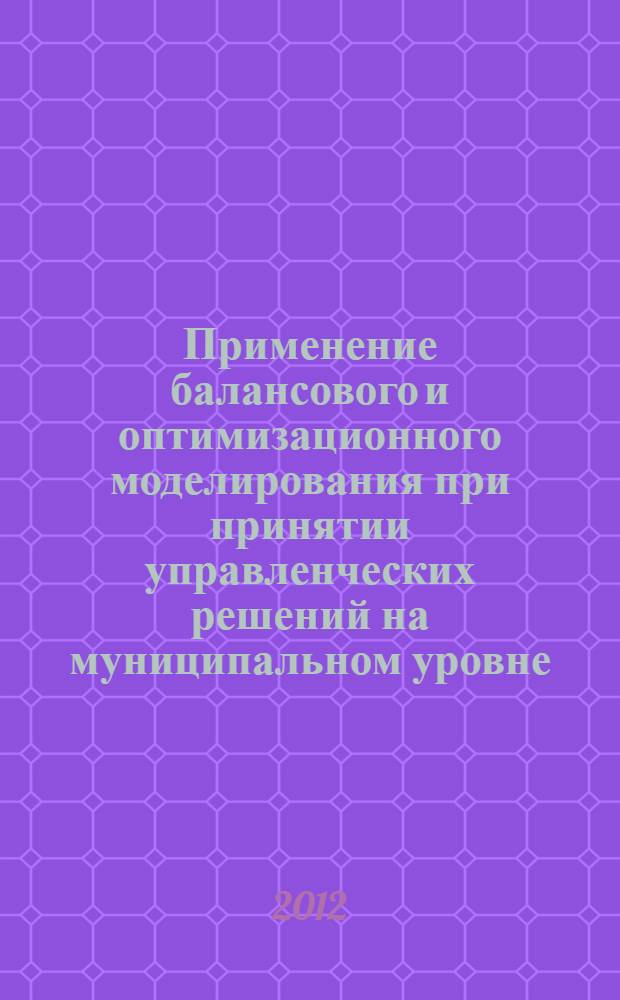 Применение балансового и оптимизационного моделирования при принятии управленческих решений на муниципальном уровне : автореф. дис. на соиск. учен. степ. к. э. н. : специальность 08.00.13 <Математические и инструментальные методы экономики>