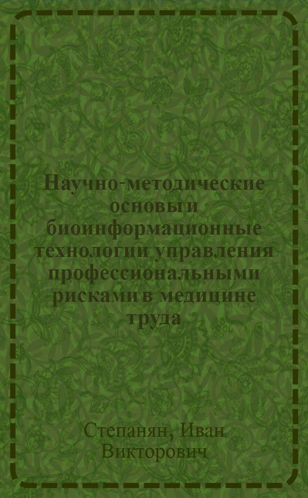 Научно-методические основы и биоинформационные технологии управления профессиональными рисками в медицине труда : автореф. дис. на соиск. учен. степ. д. б. н. : специальность 14.02.04 <Медицина труда>