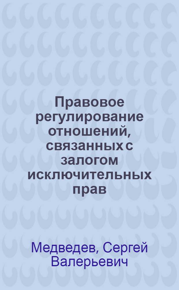 Правовое регулирование отношений, связанных с залогом исключительных прав : автореф. дис. на соиск. учен. степ. к. ю. н. : специальность 12.00.03 <Гражданское право; предпринимательское право; семейное право; международное частное право>