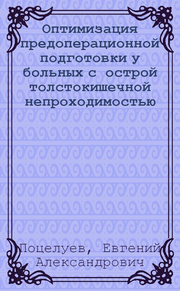 Оптимизация предоперационной подготовки у больных с острой толстокишечной непроходимостью : автореф. дис. на соиск. учен. степ. к. м. н. : специальность 14.01.20 <Анестезиология и реаниматология>