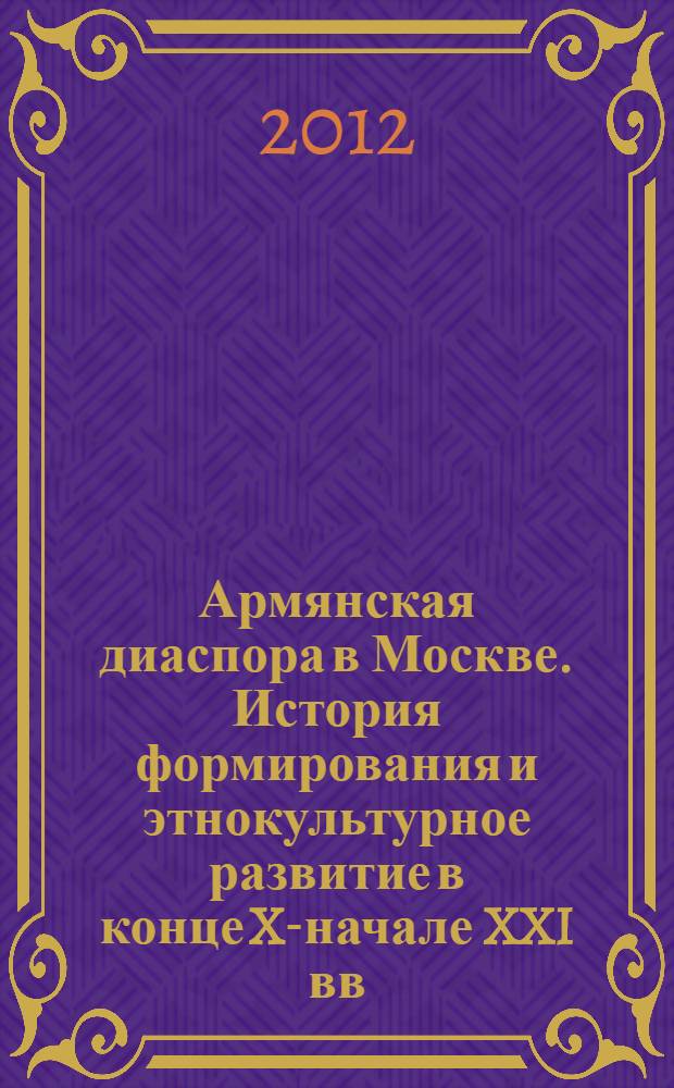 Армянская диаспора в Москве. История формирования и этнокультурное развитие в конце XX- начале XXI вв. : автореф. дис. на соиск. учен. степ. к. ист. н. : специальность 07.00.07 <Этнография, этнология и антропология>