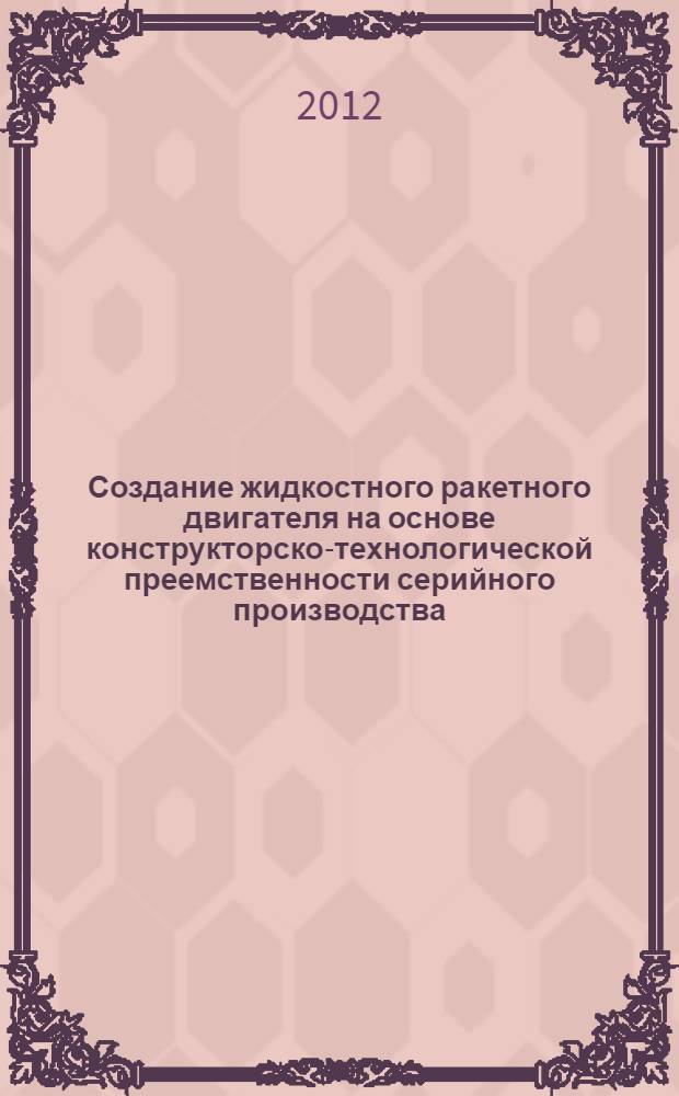 Создание жидкостного ракетного двигателя на основе конструкторско-технологической преемственности серийного производства : автореф. дис. на соиск. учен. степ. к. т. н. : специальность 05.07.05 <Тепловые, электроракетные двигатели и энергоустановки летательных аппаратов>