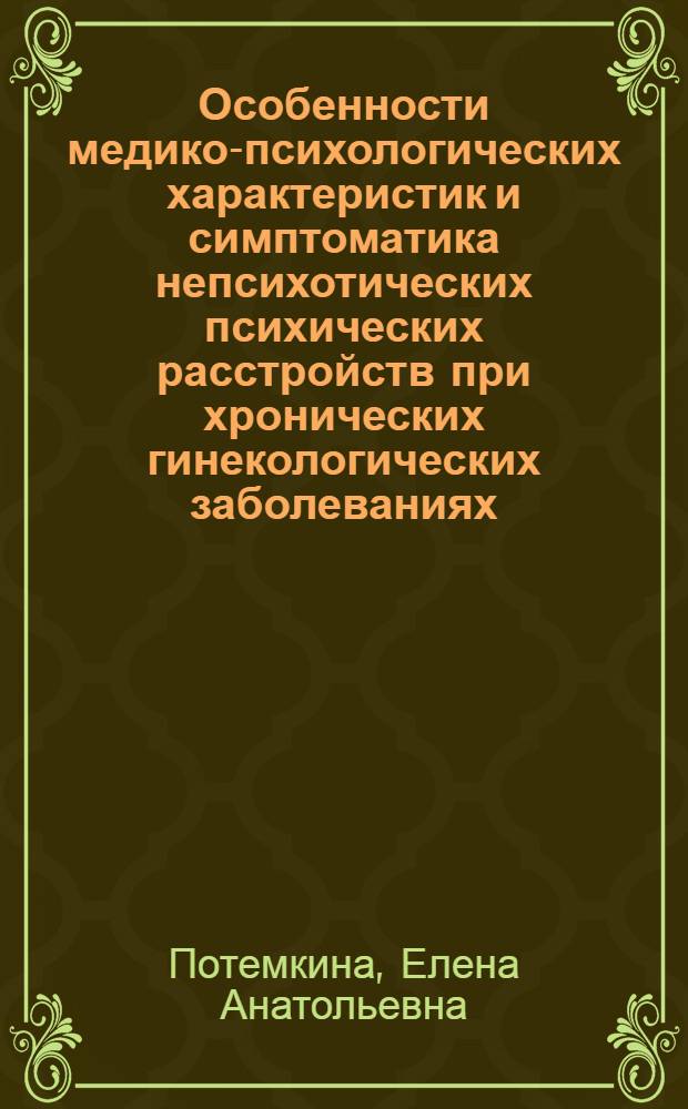 Особенности медико-психологических характеристик и симптоматика непсихотических психических расстройств при хронических гинекологических заболеваниях : автореф. дис. на соиск. учен. степ. к. м. н. : специальность 19.00.04 <Медицинская психология> : специальность 14.01.06 <Психиатрия>