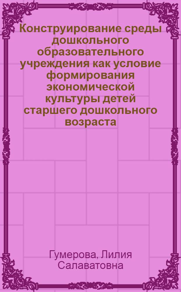 Конструирование среды дошкольного образовательного учреждения как условие формирования экономической культуры детей старшего дошкольного возраста : автореф. дис. на соиск. учен. степ. к. п. н. : специальность 13.00.02 <Теория и методика обучения и воспитания по областям и уровням образования>