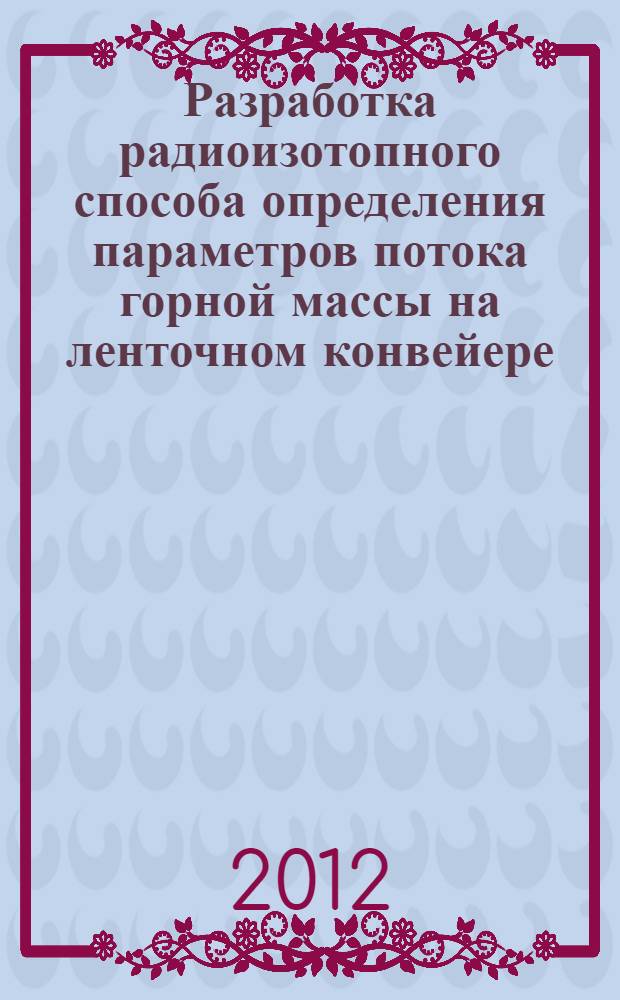 Разработка радиоизотопного способа определения параметров потока горной массы на ленточном конвейере : автореф. дис. на соиск. учен. степ. к. т. н. : специальность 05.11.13 <Приборы и методы контроля природной среды, веществ, материалов и изделий>