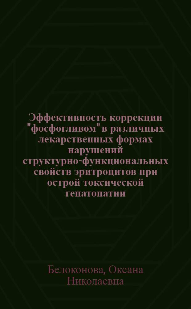 Эффективность коррекции "фосфогливом" в различных лекарственных формах нарушений структурно-функциональных свойств эритроцитов при острой токсической гепатопатии : автореф. дис. на соиск. учен. степ. к. м. н. : специальность 14.03.06 <Фармакология, клиническая фармакология>