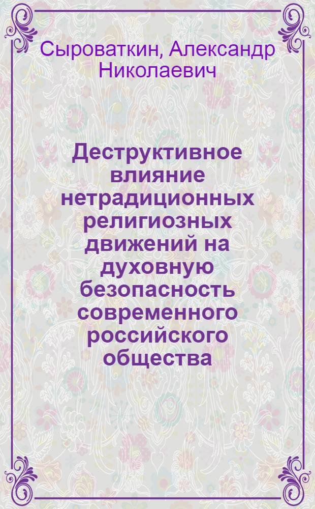 Деструктивное влияние нетрадиционных религиозных движений на духовную безопасность современного российского общества : монография