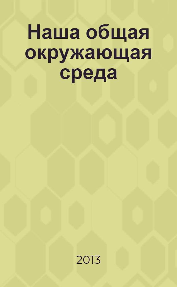 Наша общая окружающая среда : сборник тезисов докладов 14-й научно-практической конференции молодых ученых, аспирантов, студентов и школьников города Липецка, Липецк, 24 апреля 2013 года