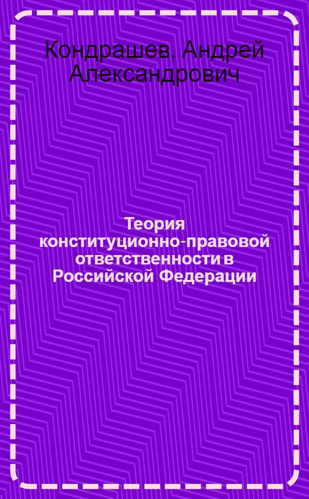 Теория конституционно-правовой ответственности в Российской Федерации : монография