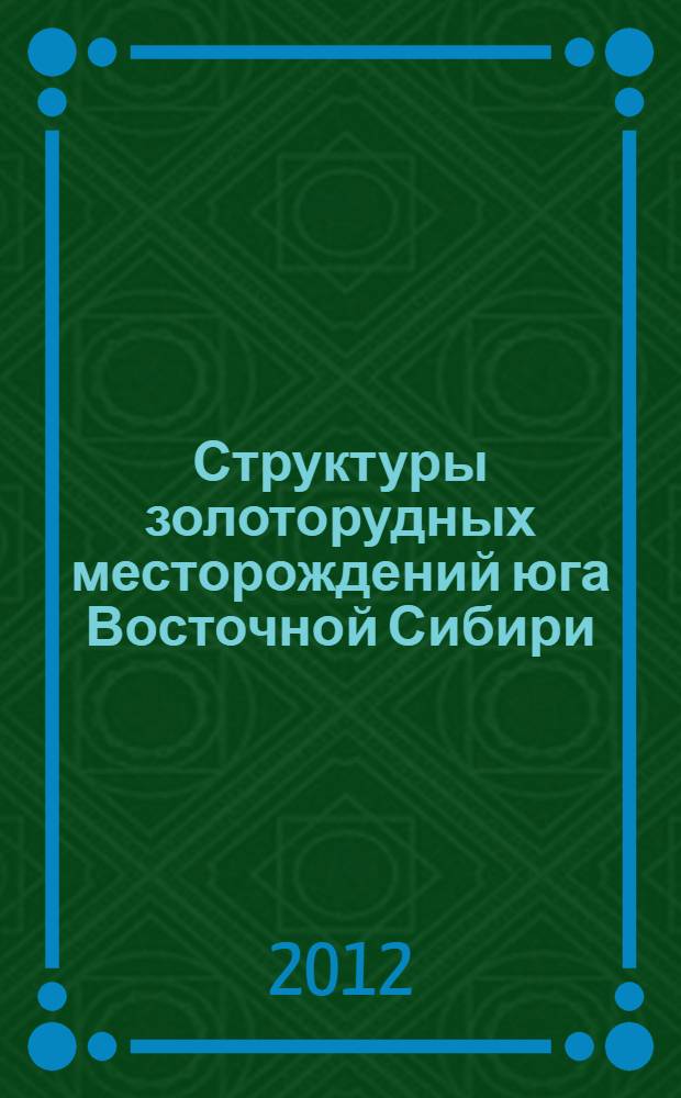Структуры золоторудных месторождений юга Восточной Сибири : самоорганизация тектонодинамических систем во флюидизированных средах : монография
