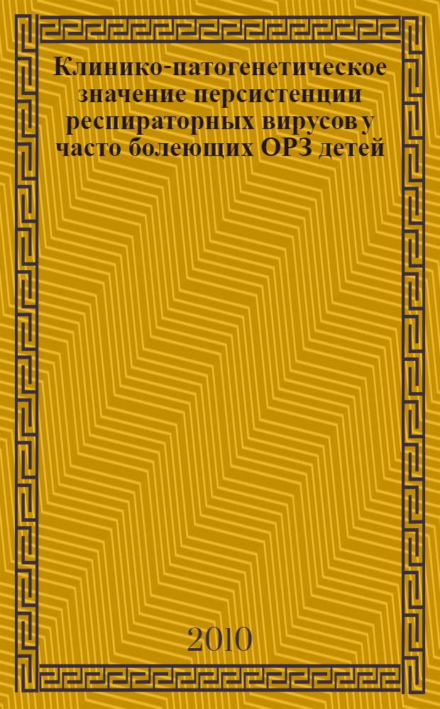 Клинико-патогенетическое значение персистенции респираторных вирусов у часто болеющих ОРЗ детей : автореферат диссертации на соискание ученой степени к. м. н. : специальность 14.01.08 <Педиатрия>