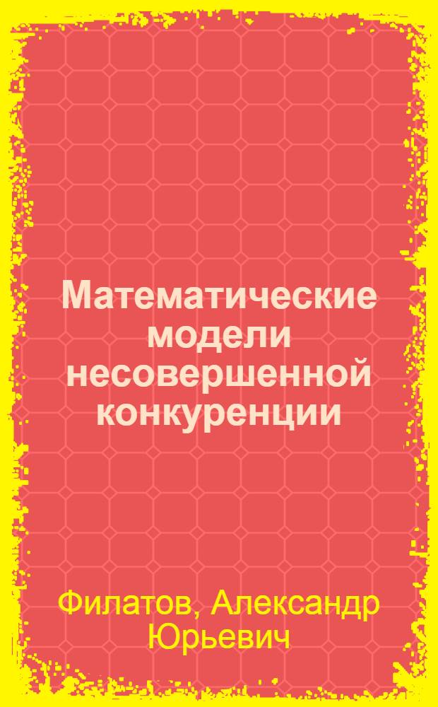 Математические модели несовершенной конкуренции : учебное пособие : для студентов математических и экономико-математических специальностей университетов
